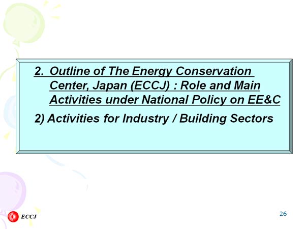 2.Outline of The Energy Conservation Center, Japan (ECCJ) : Role and Main
Activities under National Policy on EE&C
