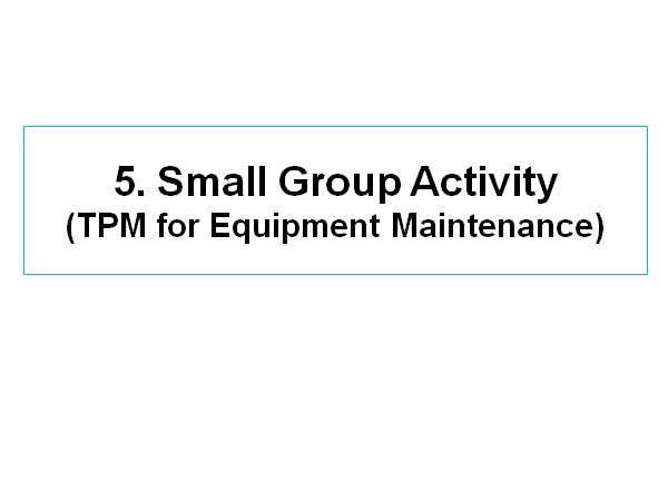 5. Small Group Activity(TPM for Equipment Maintenance)