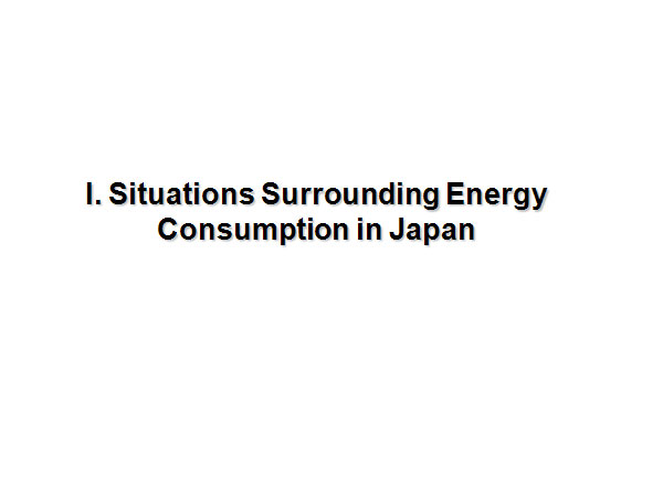 I. Situations Surrounding Energy Consumption in Japan