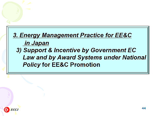 3. Energy Management Practice for EE&C in Japan 3) Support & Incentive by Government EC Law and by Award Systems under National Policy for EE&C Promotion