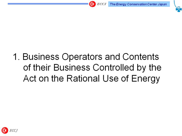 1. Business Operators and Contents of their Business Controlled by the Act on the Rational Use of Energy