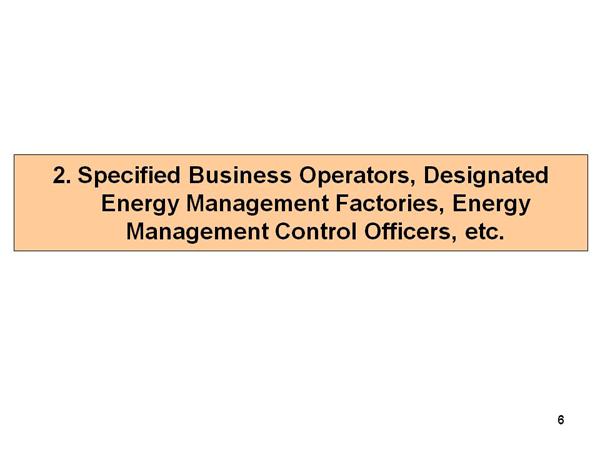 2. Specified Business Operators, Designated Energy Management Factories, Energy Management Control Officers, etc.